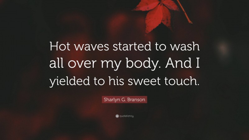 Sharlyn G. Branson Quote: “Hot waves started to wash all over my body. And I yielded to his sweet touch.”