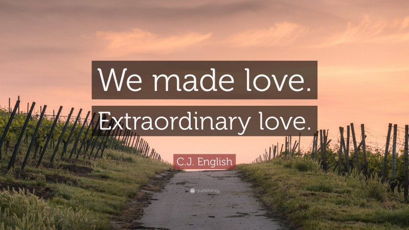C.J. English Quote: “We made love. Extraordinary love.”