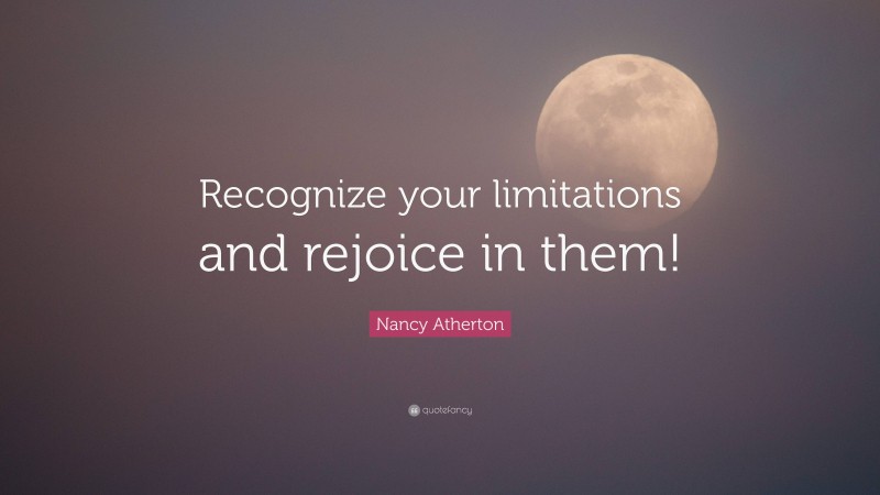 Nancy Atherton Quote: “Recognize your limitations and rejoice in them!”