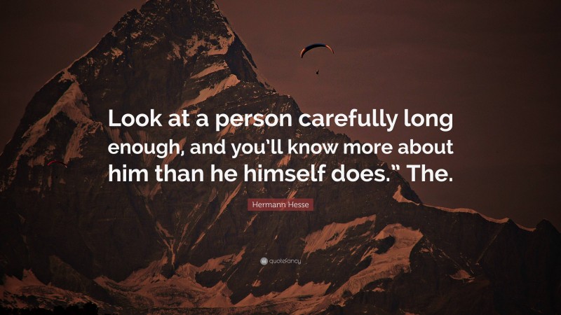 Hermann Hesse Quote: “Look at a person carefully long enough, and you’ll know more about him than he himself does.” The.”