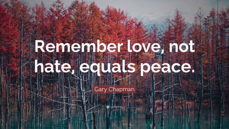 Gary Chapman Quote: “Remember love, not hate, equals peace.”