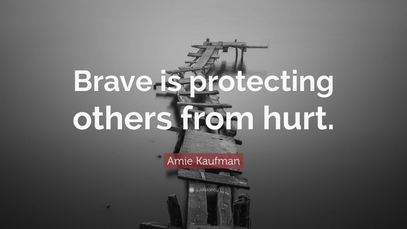 Amie Kaufman Quote: “Brave is protecting others from hurt.”