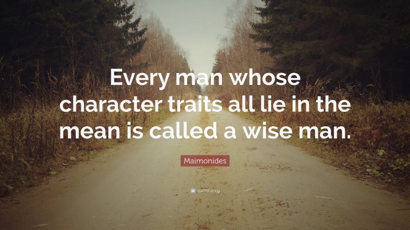 Maimonides Quote: “Every man whose character traits all lie in the mean is called a wise man.”