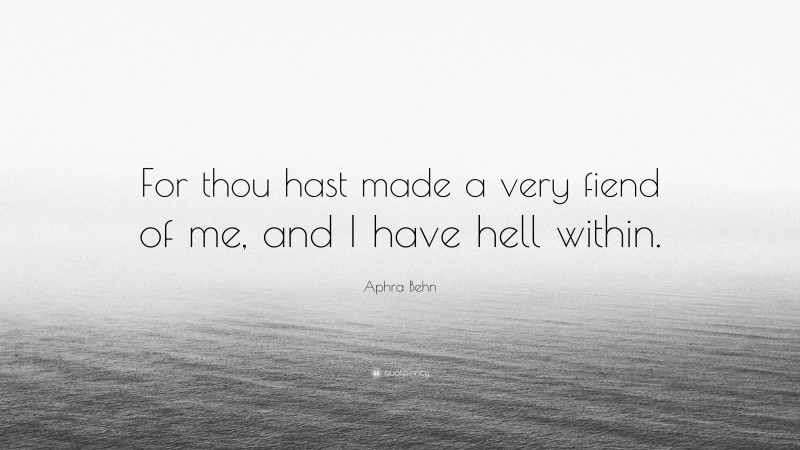 Aphra Behn Quote: “For thou hast made a very fiend of me, and I have hell within.”