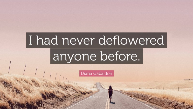 Diana Gabaldon Quote: “I had never deflowered anyone before.”