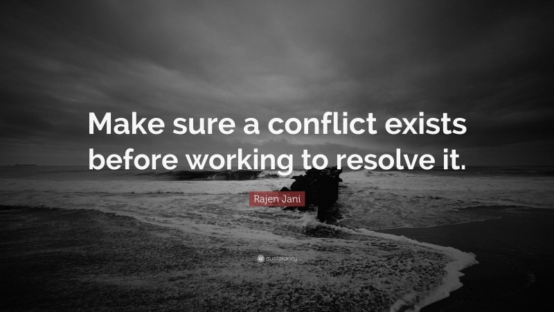 Rajen Jani Quote: “Make sure a conflict exists before working to resolve it.”