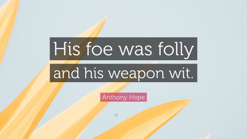 Anthony Hope Quote: “His foe was folly and his weapon wit.”