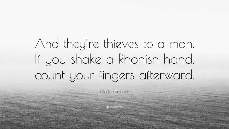 Mark Lawrence Quote: “And they’re thieves to a man. If you shake a Rhonish hand, count your fingers afterward.”