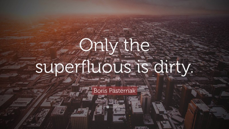 Boris Pasternak Quote: “Only the superfluous is dirty.”