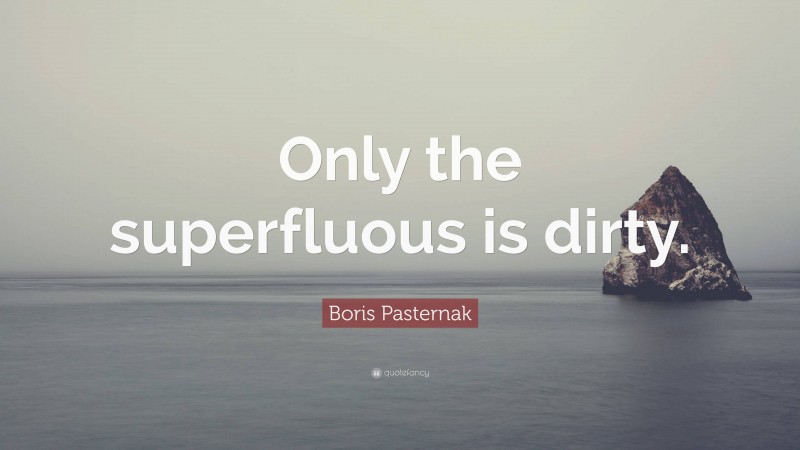 Boris Pasternak Quote: “Only the superfluous is dirty.”