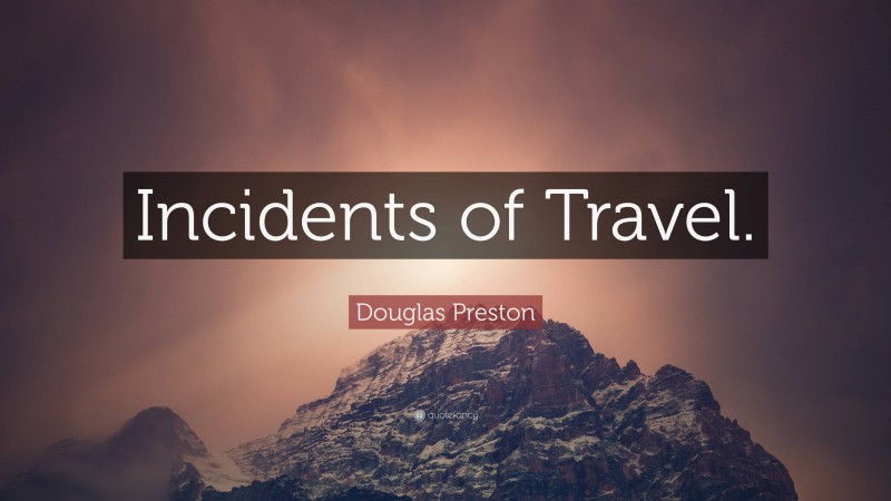 Douglas Preston Quote: “Incidents of Travel.”