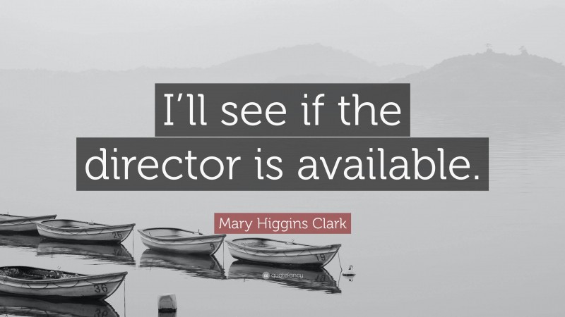 Mary Higgins Clark Quote: “I’ll see if the director is available.”