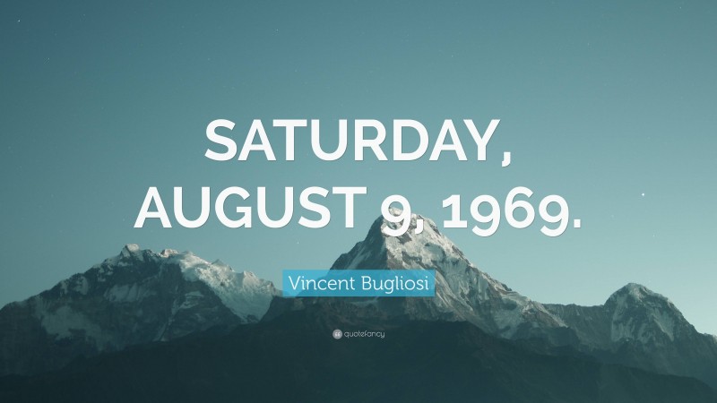 Vincent Bugliosi Quote: “SATURDAY, AUGUST 9, 1969.”