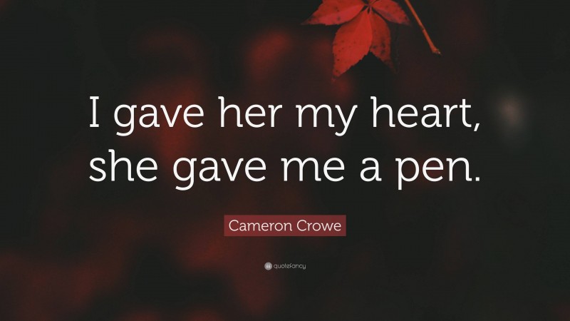 Cameron Crowe Quote: “I gave her my heart, she gave me a pen.”