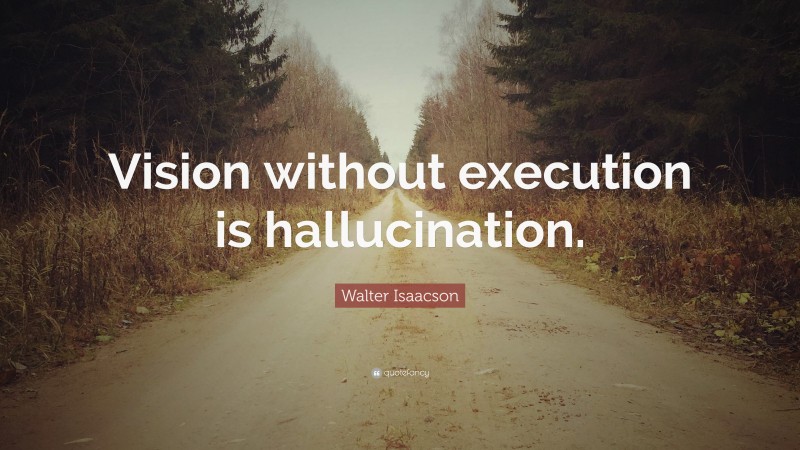 Walter Isaacson Quote: “Vision without execution is hallucination.”