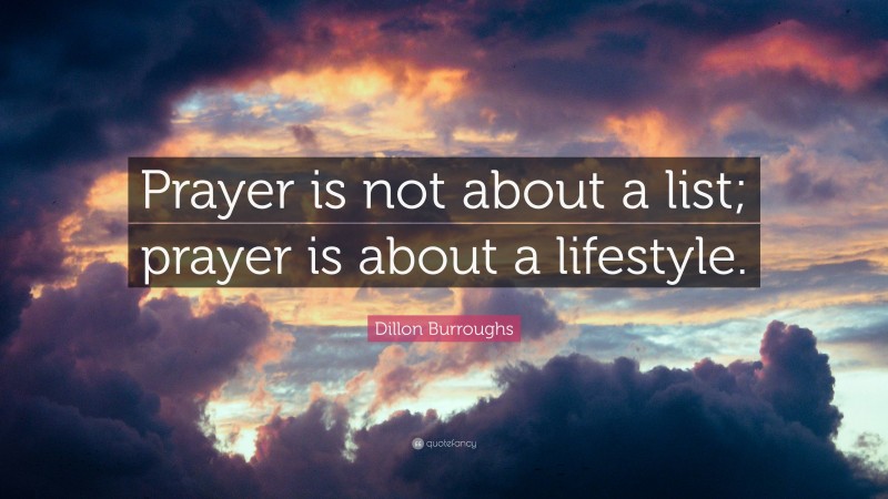Dillon Burroughs Quote: “Prayer is not about a list; prayer is about a lifestyle.”