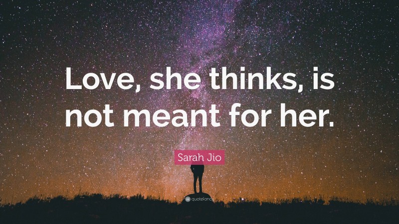 Sarah Jio Quote: “Love, she thinks, is not meant for her.”