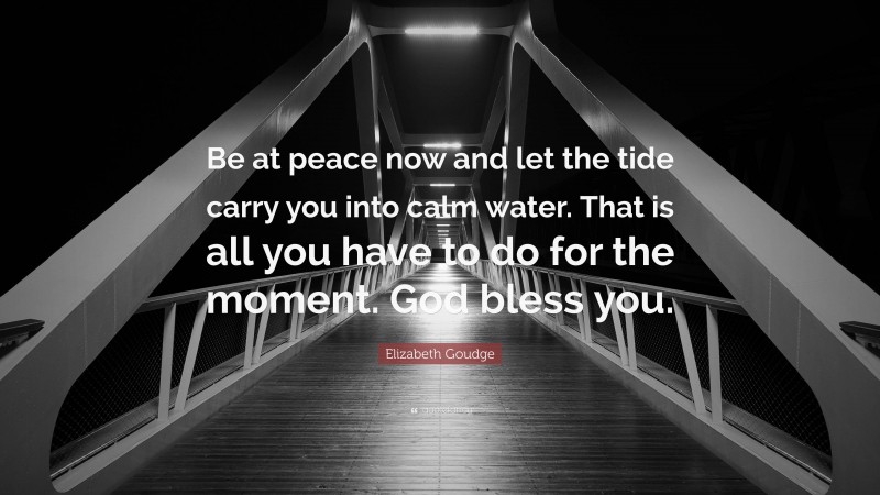 Elizabeth Goudge Quote: “Be at peace now and let the tide carry you into calm water. That is all you have to do for the moment. God bless you.”