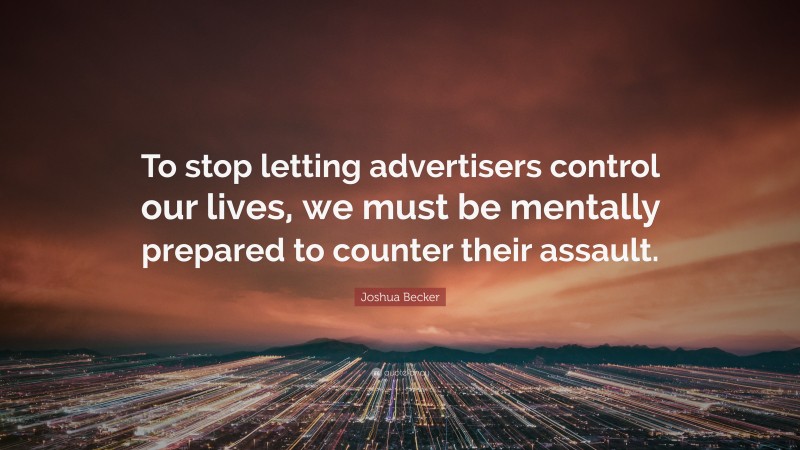 Joshua Becker Quote: “To stop letting advertisers control our lives, we must be mentally prepared to counter their assault.”