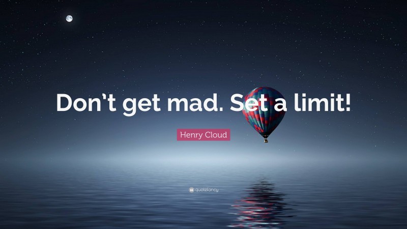 Henry Cloud Quote: “Don’t get mad. Set a limit!”