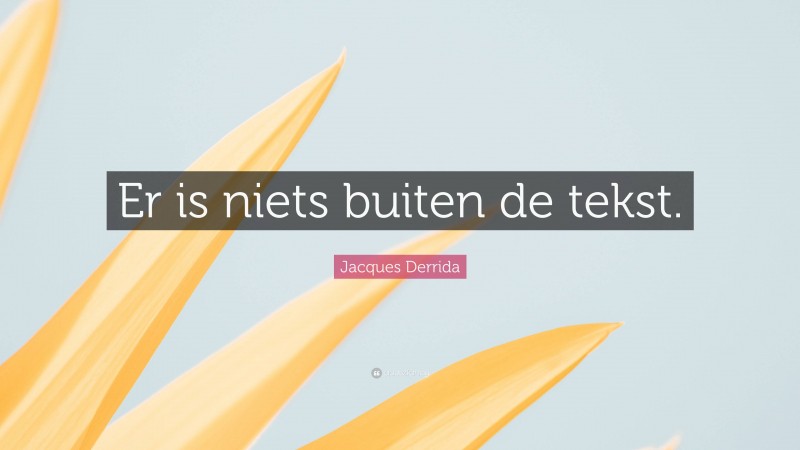 Jacques Derrida Quote: “Er is niets buiten de tekst.”