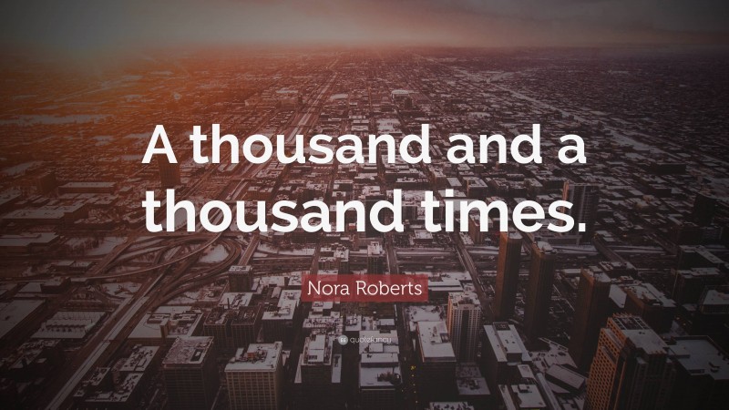 Nora Roberts Quote: “A thousand and a thousand times.”