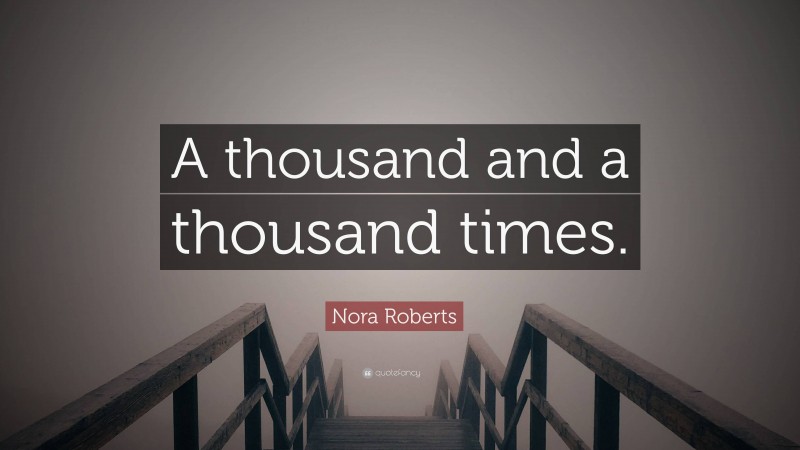 Nora Roberts Quote: “A thousand and a thousand times.”