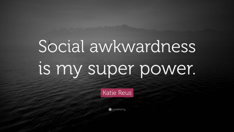 Katie Reus Quote: “Social awkwardness is my super power.”