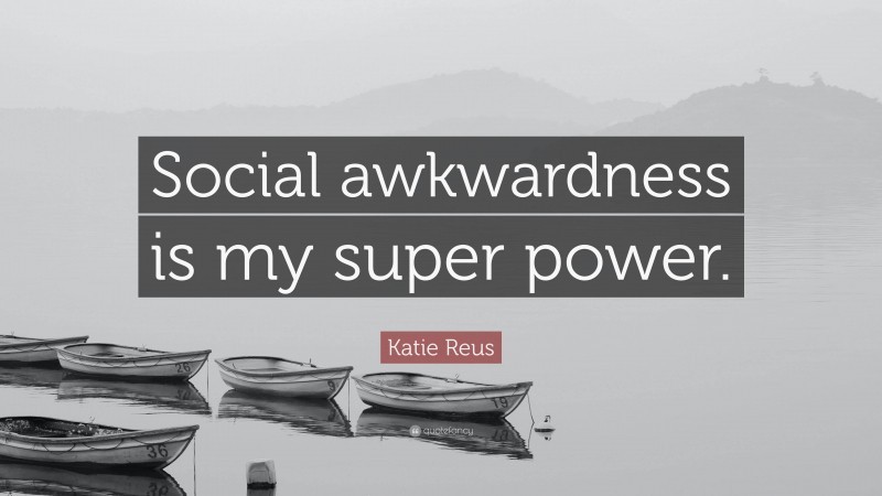 Katie Reus Quote: “Social awkwardness is my super power.”