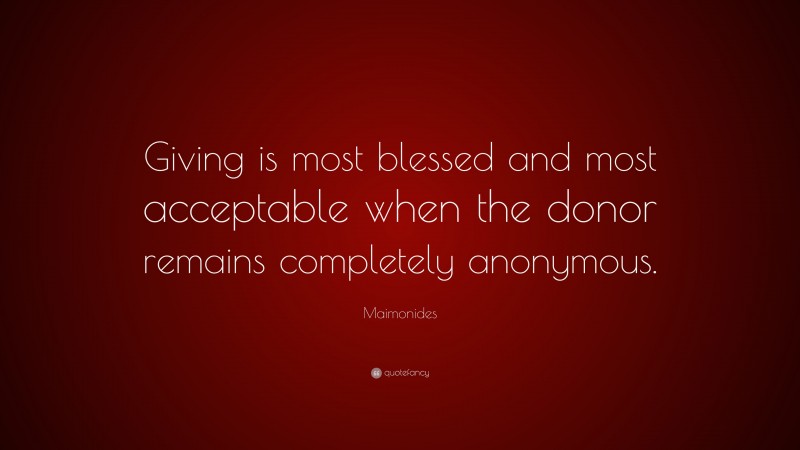Maimonides Quote: “Giving is most blessed and most acceptable when the donor remains completely anonymous.”