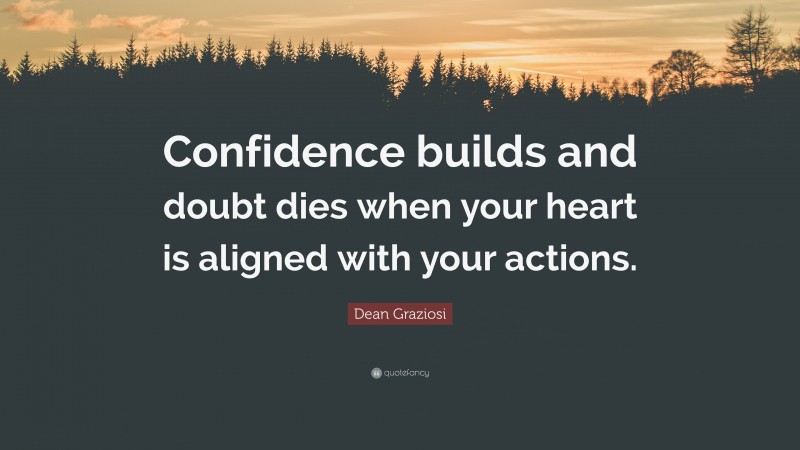 Dean Graziosi Quote: “Confidence builds and doubt dies when your heart is aligned with your actions.”