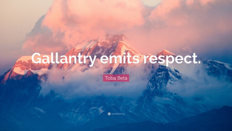 Toba Beta Quote: “Gallantry emits respect.”