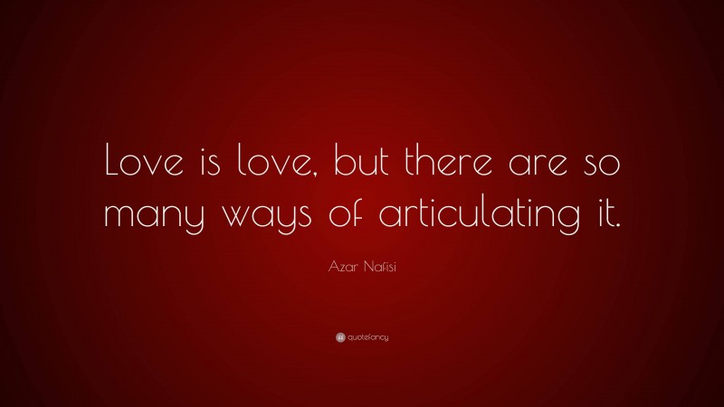Azar Nafisi Quote: “Love is love, but there are so many ways of articulating it.”
