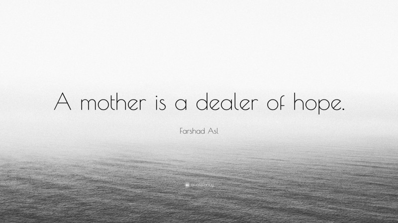 Farshad Asl Quote: “A mother is a dealer of hope.”