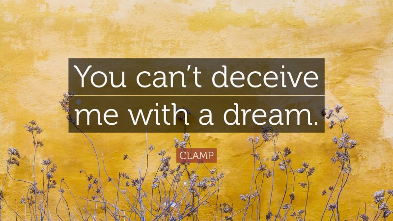 CLAMP Quote: “You can’t deceive me with a dream.”