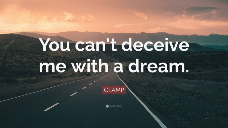 CLAMP Quote: “You can’t deceive me with a dream.”