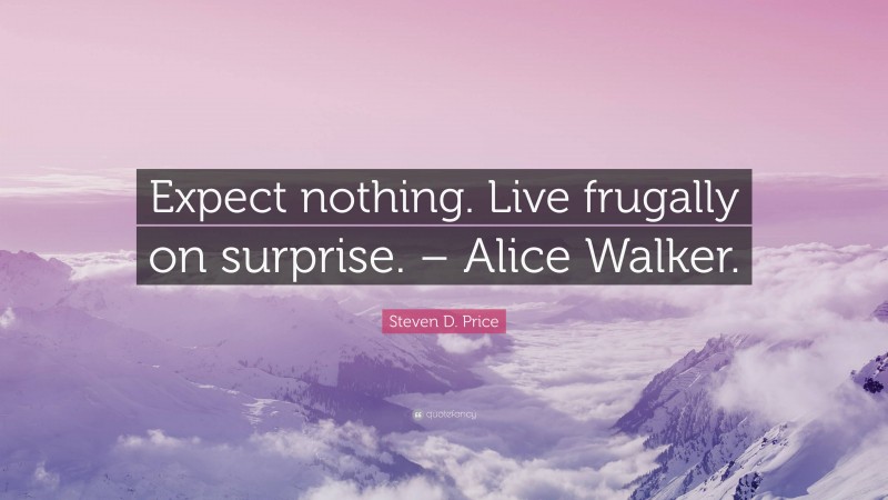 Steven D. Price Quote: “Expect nothing. Live frugally on surprise. – Alice Walker.”