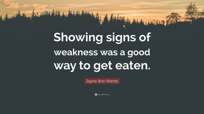 Jayne Ann Krentz Quote: “Showing signs of weakness was a good way to get eaten.”