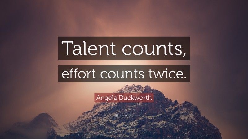 Angela Duckworth Quote: “Talent counts, effort counts twice.”