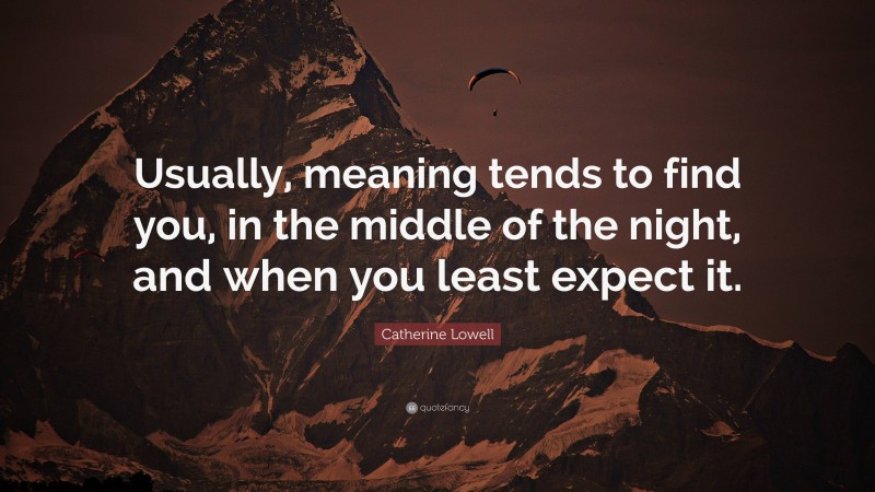 Catherine Lowell Quote: “Usually, meaning tends to find you, in the middle of the night, and when you least expect it.”