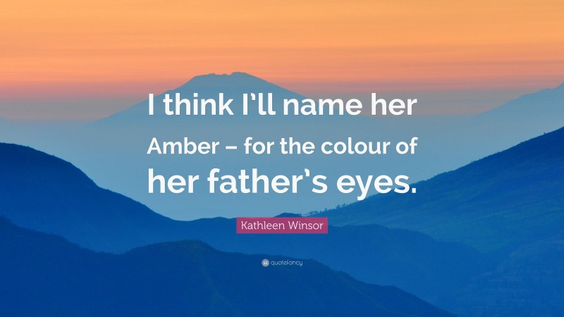 Kathleen Winsor Quote: “I think I’ll name her Amber – for the colour of her father’s eyes.”