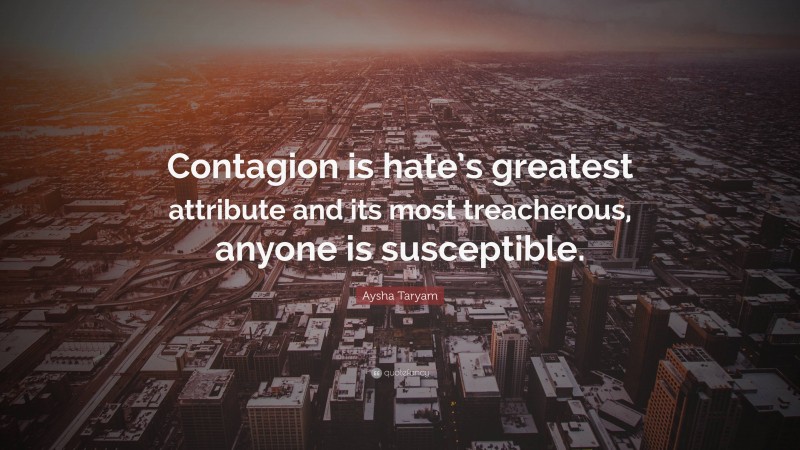 Aysha Taryam Quote: “Contagion is hate’s greatest attribute and its most treacherous, anyone is susceptible.”