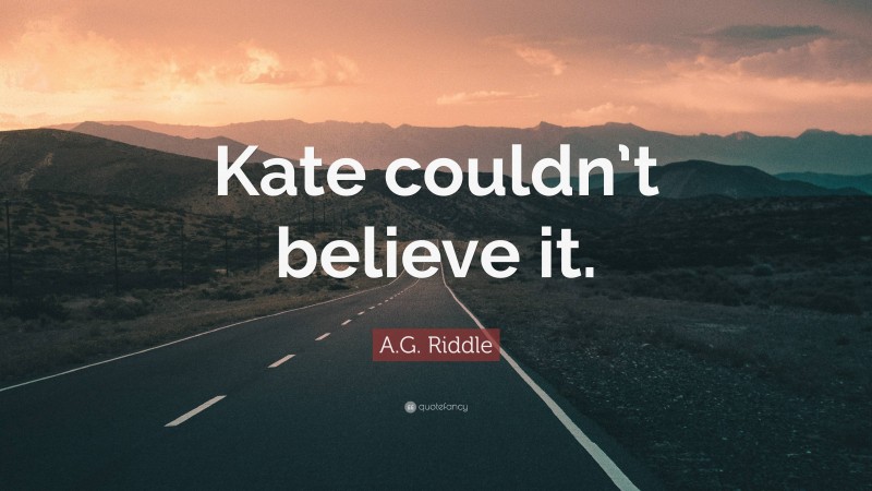 A.G. Riddle Quote: “Kate couldn’t believe it.”