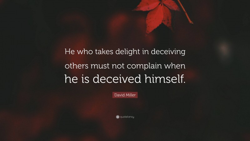 David Miller Quote: “He who takes delight in deceiving others must not complain when he is deceived himself.”
