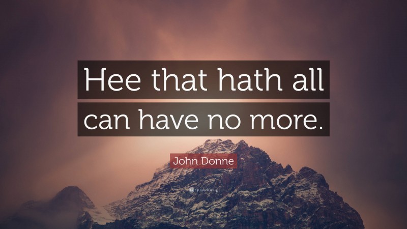 John Donne Quote: “Hee that hath all can have no more.”