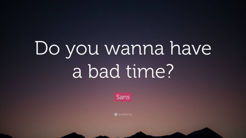 Sans Quote: “Do you wanna have a bad time?”