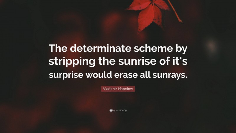 Vladimir Nabokov Quote: “The determinate scheme by stripping the sunrise of it’s surprise would erase all sunrays.”
