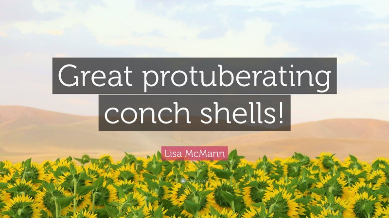 Lisa McMann Quote: “Great protuberating conch shells!”