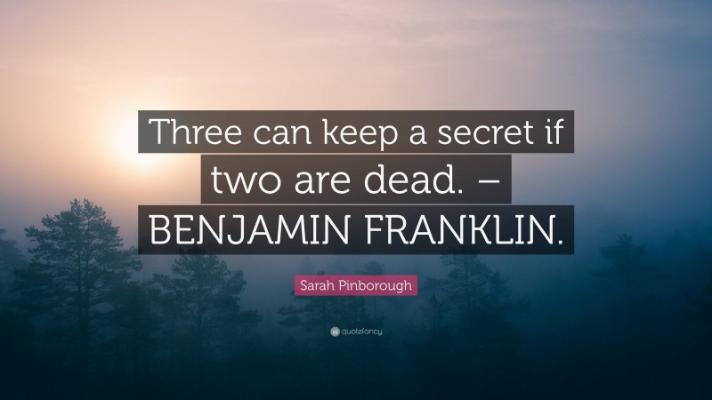 Sarah Pinborough Quote: “Three can keep a secret if two are dead. – BENJAMIN FRANKLIN.”