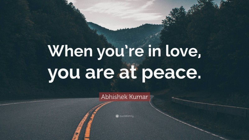 Abhishek Kumar Quote: “When you’re in love, you are at peace.”